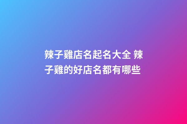 辣子雞店名起名大全 辣子雞的好店名都有哪些-第1張-店鋪起名-玄機派